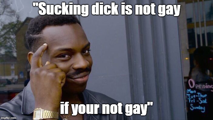 Roll Safe Think About It Meme | "Sucking dick is not gay; if your not gay" | image tagged in memes,roll safe think about it | made w/ Imgflip meme maker