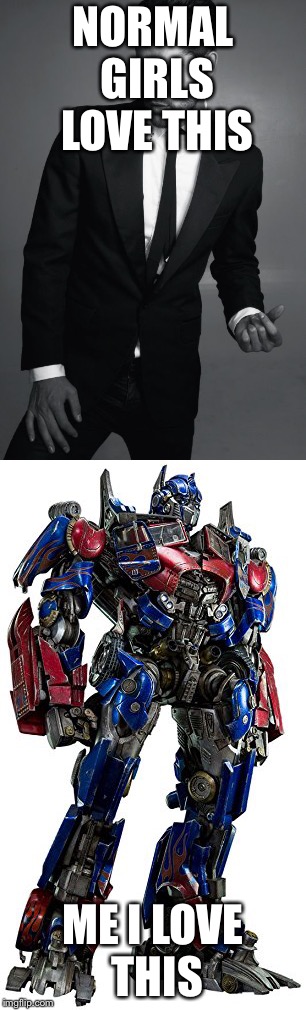 NORMAL GIRLS LOVE THIS; ME I LOVE THIS | image tagged in transformers | made w/ Imgflip meme maker