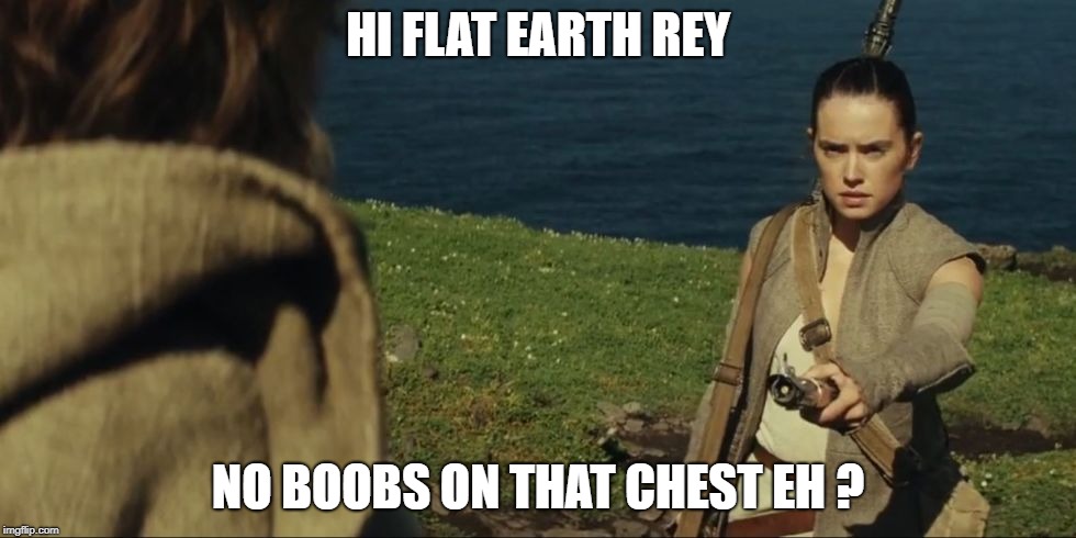 Flat Earth Rey | HI FLAT EARTH REY; NO BOOBS ON THAT CHEST EH ? | image tagged in starwars disney rey flatearth boobs sexy tits memes meme funny women | made w/ Imgflip meme maker