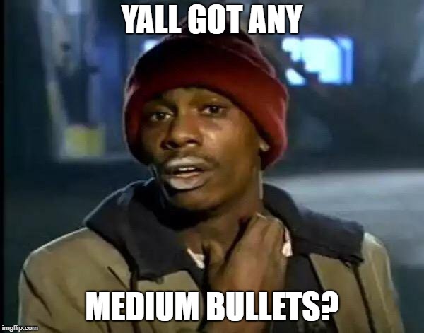 Y'all Got Any More Of That Meme | YALL GOT ANY; MEDIUM BULLETS? | image tagged in memes,y'all got any more of that | made w/ Imgflip meme maker