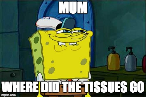 Don't You Squidward Meme | MUM; WHERE DID THE TISSUES GO | image tagged in memes,dont you squidward | made w/ Imgflip meme maker