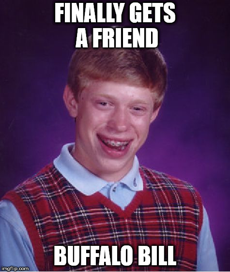 It puts the lotion on its meme | FINALLY GETS A FRIEND; BUFFALO BILL | image tagged in memes,bad luck brian | made w/ Imgflip meme maker