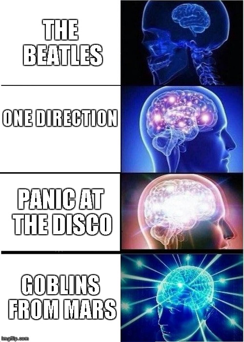 Expanding Brain Meme | THE BEATLES; ONE DIRECTION; PANIC AT THE DISCO; GOBLINS FROM MARS | image tagged in memes,expanding brain | made w/ Imgflip meme maker