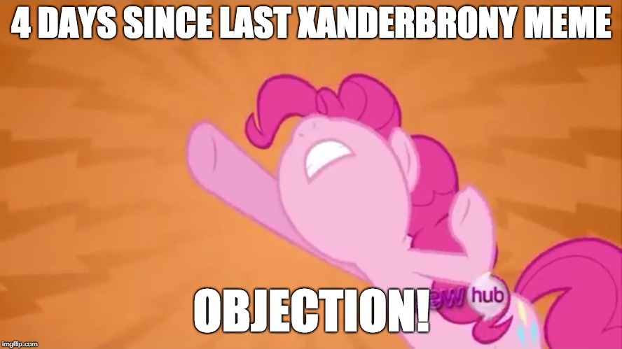 Where did the time go? Where did my memes go? | 4 DAYS SINCE LAST XANDERBRONY MEME; OBJECTION! | image tagged in pinkie pie objection,memes,xanderbrony,absence | made w/ Imgflip meme maker