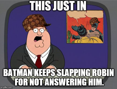 Peter Griffin News Meme | THIS JUST IN; BATMAN KEEPS SLAPPING ROBIN FOR NOT ANSWERING HIM. | image tagged in memes,peter griffin news,scumbag | made w/ Imgflip meme maker