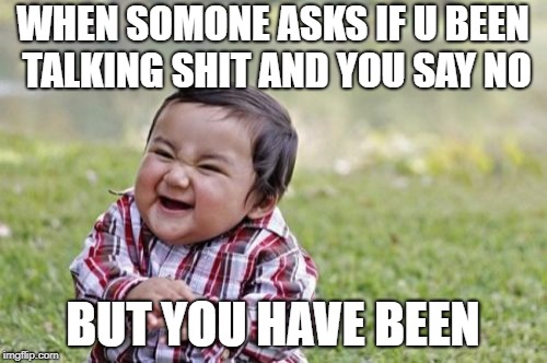 Evil Toddler Meme | WHEN SOMONE ASKS IF U BEEN TALKING SHIT AND YOU SAY NO; BUT YOU HAVE BEEN | image tagged in memes,evil toddler | made w/ Imgflip meme maker