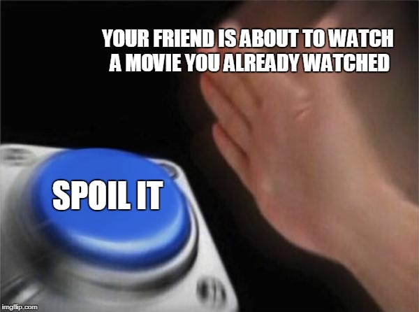 Blank Nut Button | YOUR FRIEND IS ABOUT TO WATCH A MOVIE YOU ALREADY WATCHED; SPOIL IT | image tagged in memes,blank nut button | made w/ Imgflip meme maker