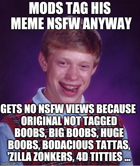 Bad Luck Brian Meme | MODS TAG HIS MEME NSFW ANYWAY; GETS NO NSFW VIEWS BECAUSE ORIGINAL NOT TAGGED BOOBS, BIG BOOBS, HUGE BOOBS, BODACIOUS TATTAS, 'ZILLA ZONKERS, 4D TITTIES ... | image tagged in memes,bad luck brian | made w/ Imgflip meme maker