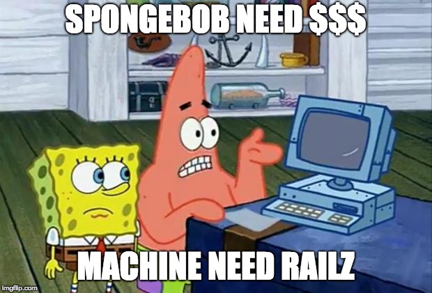 Patrick Technology | SPONGEBOB NEED $$$; MACHINE NEED RAILZ | image tagged in patrick technology | made w/ Imgflip meme maker