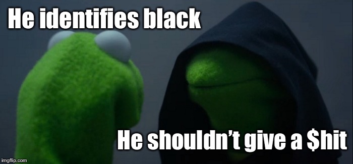 Evil Kermit Meme | He identifies black He shouldn’t give a $hit | image tagged in memes,evil kermit | made w/ Imgflip meme maker