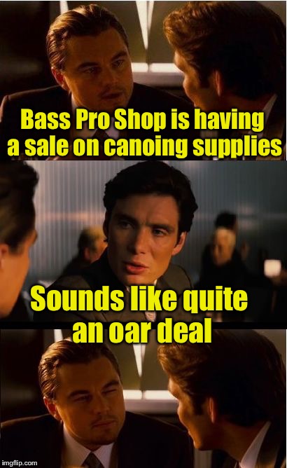 Inception Meme | Bass Pro Shop is having a sale on canoing supplies; Sounds like quite an oar deal | image tagged in memes,inception | made w/ Imgflip meme maker