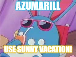 Pokemon Deal With It | AZUMARILL; USE SUNNY VACATION! | image tagged in pokemon deal with it | made w/ Imgflip meme maker