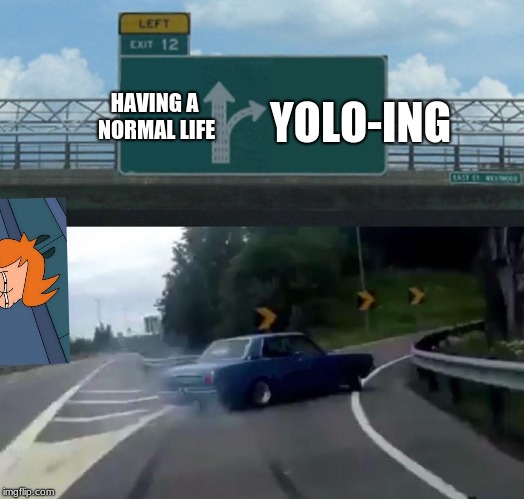 an old meme boi | YOLO-ING; HAVING A NORMAL LIFE | image tagged in memes,left exit 12 off ramp,boi,old memes,normal | made w/ Imgflip meme maker