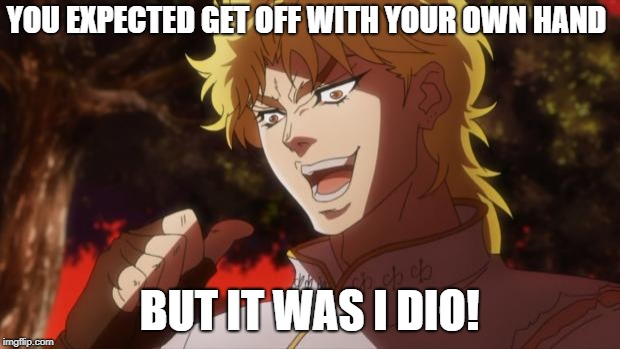 But it was me Dio | YOU EXPECTED GET OFF WITH YOUR OWN HAND; BUT IT WAS I DIO! | image tagged in but it was me dio | made w/ Imgflip meme maker