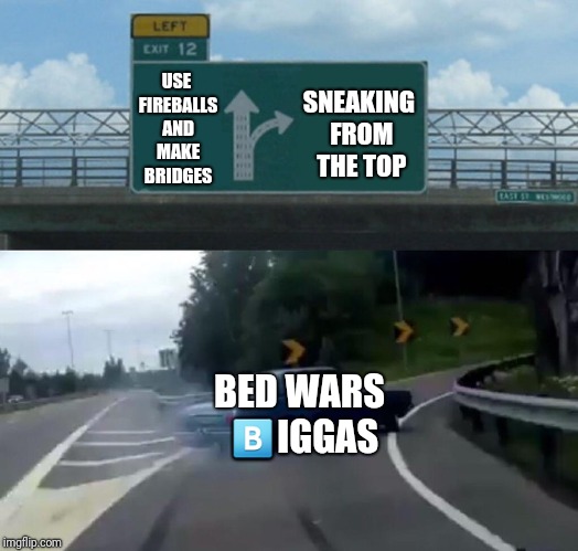 Left Exit 12 Off Ramp Meme | SNEAKING FROM THE TOP; USE FIREBALLS AND MAKE BRIDGES; BED WARS 🅱IGGAS | image tagged in memes,left exit 12 off ramp | made w/ Imgflip meme maker