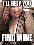 I'LL HELP YOU; FIND MINE | image tagged in slutty milf | made w/ Imgflip meme maker