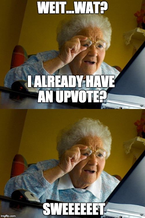 WEIT...WAT? I ALREADY HAVE AN UPVOTE? SWEEEEEET | image tagged in grandma finds the internet | made w/ Imgflip meme maker