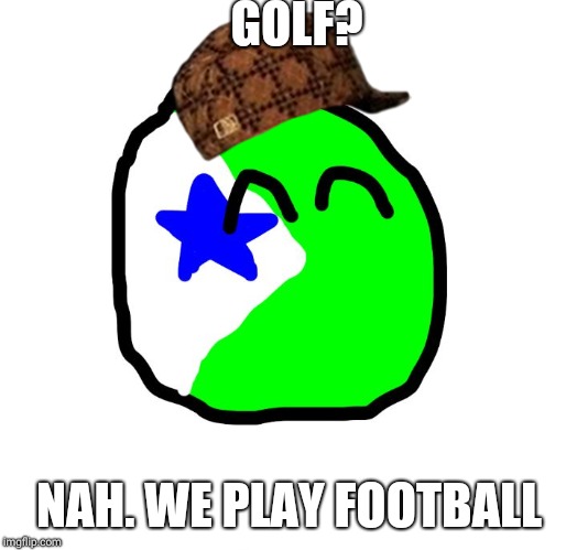 Gruistenland Ball | GOLF? NAH. WE PLAY FOOTBALL | image tagged in gruistenland ball,scumbag | made w/ Imgflip meme maker