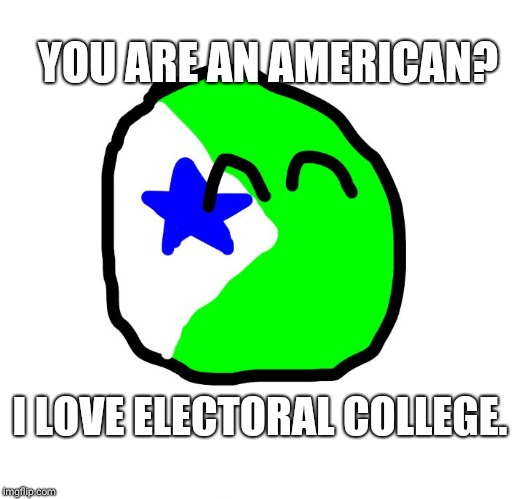 Gruistenland Ball | YOU ARE AN AMERICAN? I LOVE ELECTORAL COLLEGE. | image tagged in gruistenland ball | made w/ Imgflip meme maker