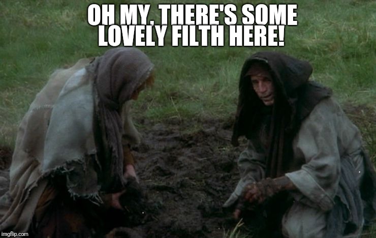 OH MY, THERE'S SOME; LOVELY FILTH HERE! | image tagged in lovely filth | made w/ Imgflip meme maker