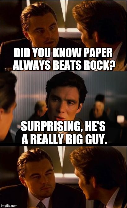 Inception | DID YOU KNOW PAPER ALWAYS BEATS ROCK? SURPRISING, HE'S A REALLY BIG GUY. | image tagged in memes,inception | made w/ Imgflip meme maker