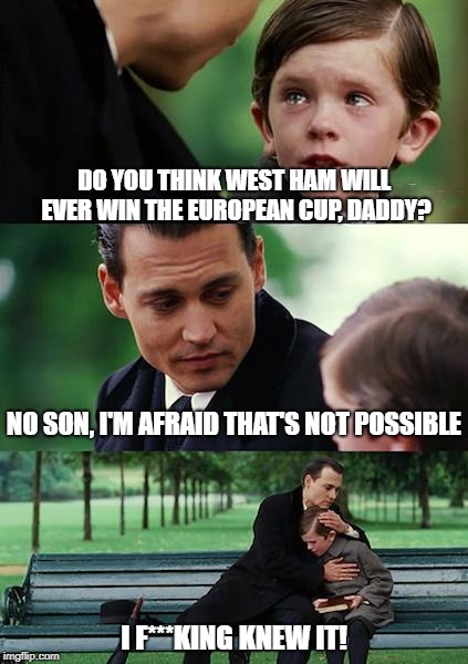 Finding Neverland | DO YOU THINK WEST HAM WILL EVER WIN THE EUROPEAN CUP, DADDY? NO SON, I'M AFRAID THAT'S NOT POSSIBLE; I F***KING KNEW IT! | image tagged in memes,finding neverland | made w/ Imgflip meme maker