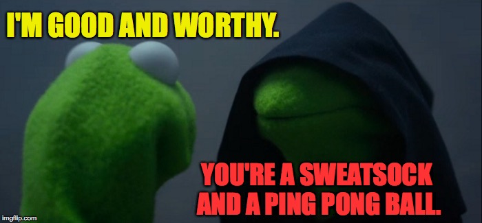 We are stardust and a little magic. | I'M GOOD AND WORTHY. YOU'RE A SWEATSOCK AND A PING PONG BALL. | image tagged in memes,evil kermit,stardust,magic | made w/ Imgflip meme maker