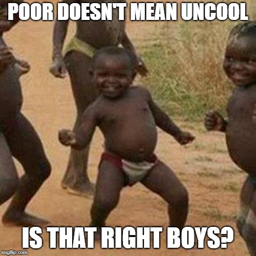 Third World Success Kid Meme | POOR DOESN'T MEAN UNCOOL IS THAT RIGHT BOYS? | image tagged in memes,third world success kid | made w/ Imgflip meme maker