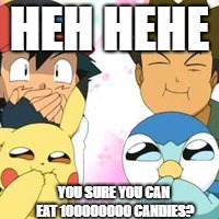 Pokemon GO | HEH HEHE; YOU SURE YOU CAN EAT 100000000 CANDIES? | image tagged in pokemon go | made w/ Imgflip meme maker