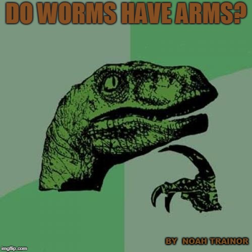 Philosoraptor Meme | DO WORMS HAVE ARMS? BY  NOAH TRAINOR | image tagged in memes,philosoraptor | made w/ Imgflip meme maker