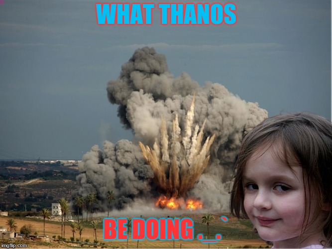 Disaster Girl Explosion | WHAT THANOS; BE DOING ._.` | image tagged in disaster girl explosion | made w/ Imgflip meme maker
