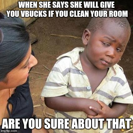 Third World Skeptical Kid Meme | WHEN SHE SAYS SHE WILL GIVE YOU VBUCKS IF YOU CLEAN YOUR ROOM; ARE YOU SURE ABOUT THAT | image tagged in memes,third world skeptical kid | made w/ Imgflip meme maker