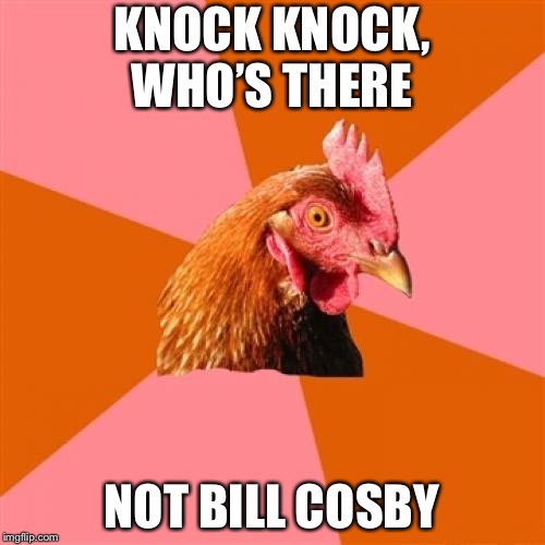 Bill Cosby tho | KNOCK KNOCK, WHO’S THERE; NOT BILL COSBY | image tagged in memes,anti joke chicken | made w/ Imgflip meme maker