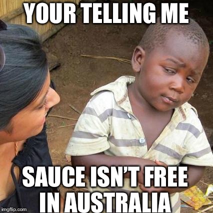 Third World Skeptical Kid Meme | YOUR TELLING ME; SAUCE ISN’T FREE IN AUSTRALIA | image tagged in memes,third world skeptical kid | made w/ Imgflip meme maker