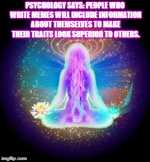 Spiritual Woman | PSYCHOLOGY SAYS: PEOPLE WHO WRITE MEMES WILL INCLUDE INFORMATION ABOUT THEMSELVES TO MAKE THEIR TRAITS LOOK SUPERIOR TO OTHERS. | image tagged in spiritual woman | made w/ Imgflip meme maker