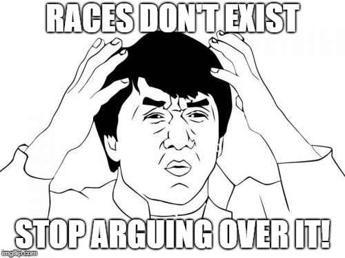 Jackie Chan WTF Meme | RACES DON'T EXIST; STOP ARGUING OVER IT! | image tagged in memes,jackie chan wtf | made w/ Imgflip meme maker