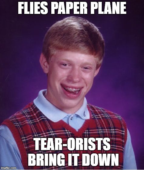 Bad Luck Brian Week | FLIES PAPER PLANE TEAR-ORISTS BRING IT DOWN | image tagged in memes,bad luck brian,bad luck brian week | made w/ Imgflip meme maker