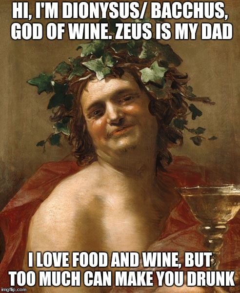hehe | HI, I'M DIONYSUS/ BACCHUS, GOD OF WINE. ZEUS IS MY DAD; I LOVE FOOD AND WINE, BUT TOO MUCH CAN MAKE YOU DRUNK | image tagged in memes | made w/ Imgflip meme maker