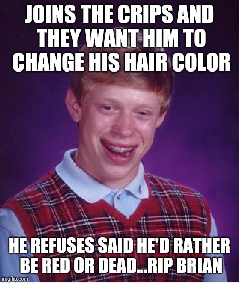 Brian joins area street gang | JOINS THE CRIPS AND THEY WANT HIM TO CHANGE HIS HAIR COLOR; HE REFUSES SAID HE'D RATHER BE RED OR DEAD...RIP BRIAN | image tagged in memes,bad luck brian | made w/ Imgflip meme maker