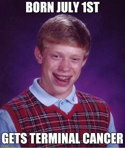 Bad Luck Brian Meme | BORN JULY 1ST; GETS TERMINAL CANCER | image tagged in memes,bad luck brian | made w/ Imgflip meme maker