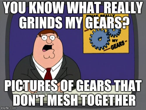 You Know what really grinds my gears | YOU KNOW WHAT REALLY GRINDS MY GEARS? PICTURES OF GEARS THAT DON'T MESH TOGETHER | image tagged in memes,peter griffin news | made w/ Imgflip meme maker