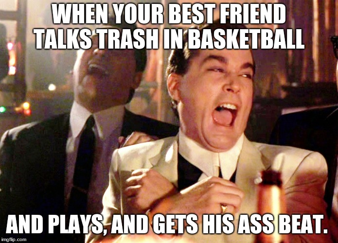 Good Fellas Hilarious | WHEN YOUR BEST FRIEND TALKS TRASH IN BASKETBALL; AND PLAYS, AND GETS HIS ASS BEAT. | image tagged in memes,good fellas hilarious | made w/ Imgflip meme maker