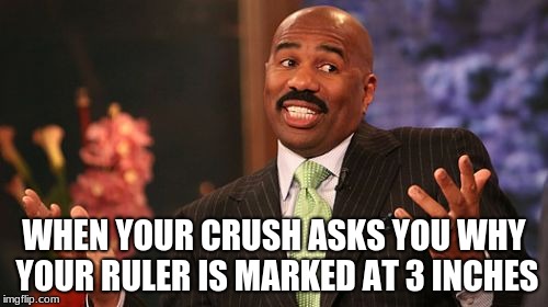 Steve Harvey | WHEN YOUR CRUSH ASKS YOU WHY YOUR RULER IS MARKED AT 3 INCHES | image tagged in memes,steve harvey | made w/ Imgflip meme maker