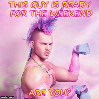 Unicorn MAN Meme | THIS GUY IS READY FOR THE WEEKEND; ARE YOU? | image tagged in memes,unicorn man | made w/ Imgflip meme maker