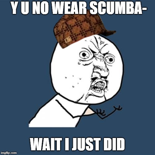 Y U No Meme | Y U NO WEAR SCUMBA-; WAIT I JUST DID | image tagged in memes,y u no,scumbag | made w/ Imgflip meme maker