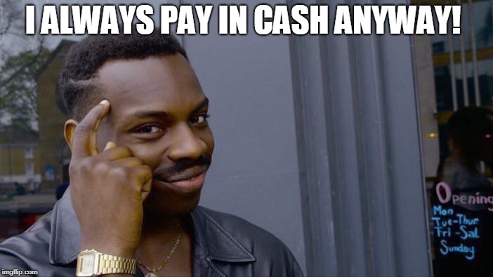 Roll Safe Think About It Meme | I ALWAYS PAY IN CASH ANYWAY! | image tagged in memes,roll safe think about it | made w/ Imgflip meme maker