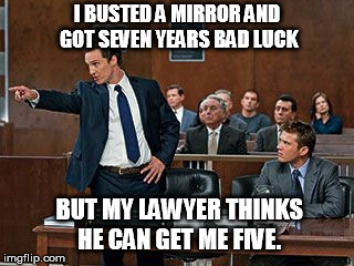 lawyer | I BUSTED A MIRROR AND GOT SEVEN YEARS BAD LUCK; BUT MY LAWYER THINKS HE CAN GET ME FIVE. | image tagged in lawyer | made w/ Imgflip meme maker
