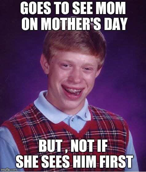 Bad Luck Brian Meme | GOES TO SEE MOM ON MOTHER'S DAY BUT , NOT IF SHE SEES HIM FIRST | image tagged in memes,bad luck brian | made w/ Imgflip meme maker