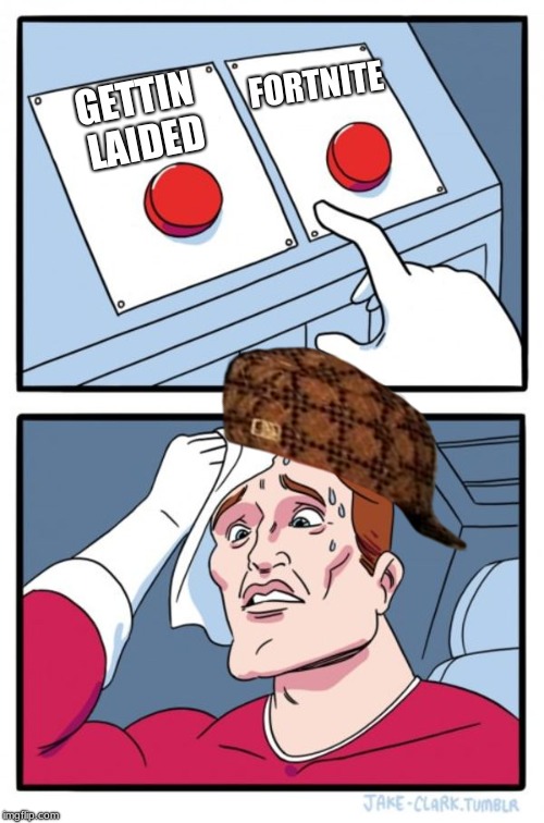 Two Buttons Meme | FORTNITE; GETTIN LAIDED | image tagged in memes,two buttons,scumbag | made w/ Imgflip meme maker