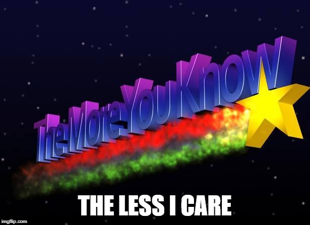 The More You Know | THE LESS I CARE | image tagged in the more you know | made w/ Imgflip meme maker